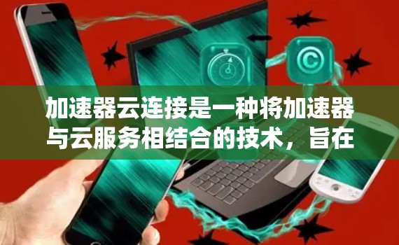 加速器云连接是一种将加速器与云服务相结合的技术,旨在提升应用性能和用户体验。以下是对加速器云连接方案的系统总结和步骤说明 加速器云连接是一种将加速器与云服务相结合的技术,旨在提升应用性能和用户体验。以下是对加速器云连接方案的系统总结和步骤说明