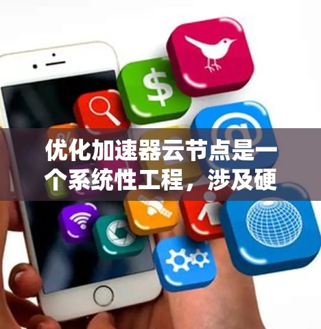 优化加速器云节点是一个系统性工程，涉及硬件、软件、数据和网络等多个方面。以下是一个逐步优化的框架，帮助你系统地提升加速器云节点的性能和效率