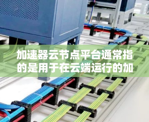 加速器云节点平台通常指的是用于在云端运行的加速器,例如GPU(图形处理器)TPU(张量计算单位)等硬件设备,这些加速器可以在云环境中被部署和管理。以下是一些可能的加速器云节点平台解决方案 加速器云节点平台通常指的是用于在云端运行的加速器,例如GPU(图形处理器)TPU(张量计算单位)等硬件设备,这些加速器可以在云环境中被部署和管理。以下是一些可能的加速器云节点平台解决方案