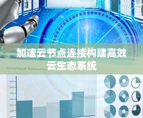 加速云节点连接构建高效云生态系统 加速云节点连接构建高效云生态系统