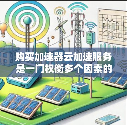 购买加速器云加速服务是一门权衡多个因素的决策，以下是详细的步骤和建议