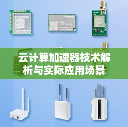 云计算加速器技术解析与实际应用场景 云计算加速器技术解析与实际应用场景