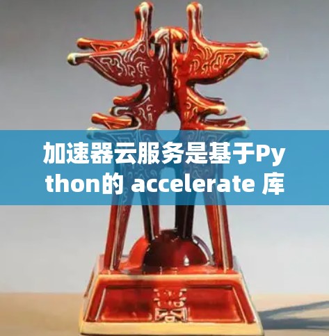 加速器云服务是基于Python的 accelerate 库扩展，提供更高效率的图像处理和变换功能，支持在云环境中灵活使用。以下是关于加速器云服务的详细分析