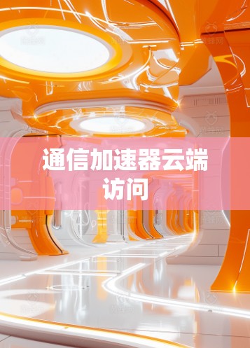 通信加速器云端访问 通信加速器云端访问