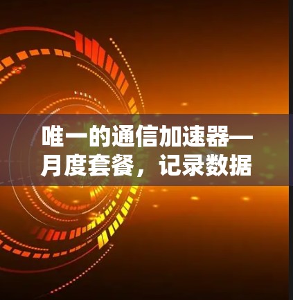 唯一的通信加速器—月度套餐，记录数据传输至极