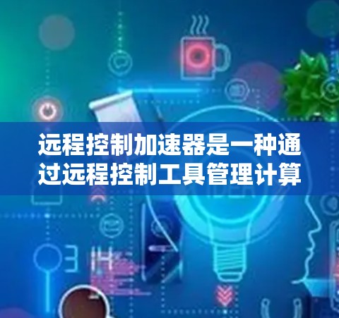 远程控制加速器是一种通过远程控制工具管理计算机加速器的工具,通常在控制面板上可用。以下是详细的步骤和信息 远程控制加速器是一种通过远程控制工具管理计算机加速器的工具,通常在控制面板上可用。以下是详细的步骤和信息