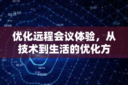 优化远程会议体验,从技术到生活的优化方案 优化远程会议体验,从技术到生活的优化方案