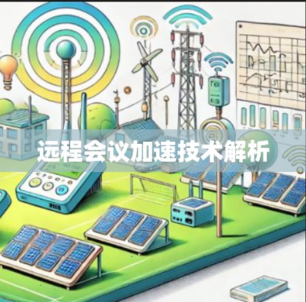 远程会议加速技术解析 远程会议加速技术解析