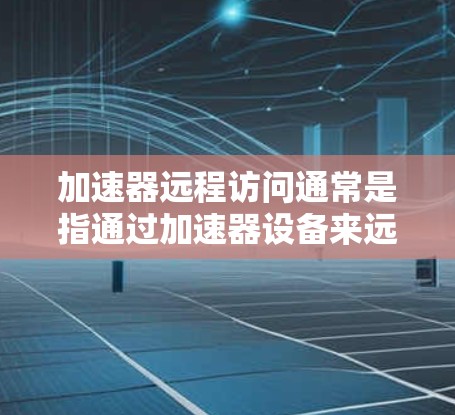 加速器远程访问通常是指通过加速器设备来远程访问远程服务器或服务器上的数据库。以下是逐步操作的指南