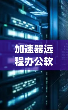 加速器远程办公软件是用于远程办公的工具，通常包括多个软件选项，如Jio、Vivcom、Wireshark等。以下是详细的介绍