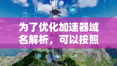 为了优化加速器域名解析，可以按照以下步骤进行调整