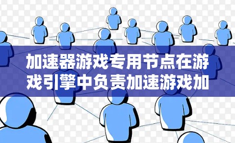 加速器游戏专用节点在游戏引擎中负责加速游戏加载、优化和修复,提升游戏性能。以下是关于加速节点的详细总结 加速器游戏专用节点在游戏引擎中负责加速游戏加载、优化和修复,提升游戏性能。以下是关于加速节点的详细总结