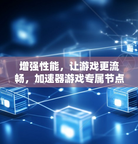 增强性能,让游戏更流畅,加速器游戏专属节点 增强性能,让游戏更流畅,加速器游戏专属节点