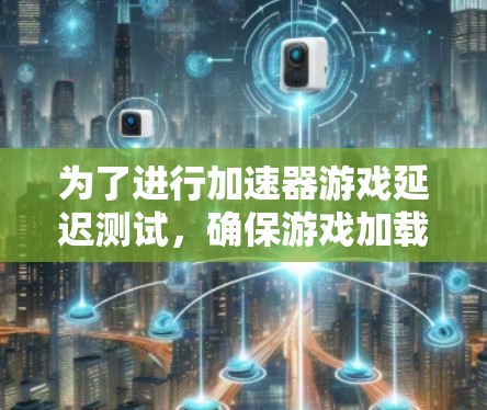 为了进行加速器游戏延迟测试，确保游戏加载过程中没有延迟，您可以按照以下步骤操作
