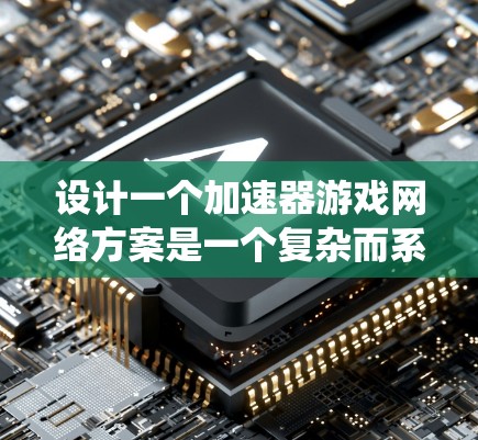 设计一个加速器游戏网络方案是一个复杂而系统的过程,涉及多个模块和步骤。以下是一个清晰、系统化的方案,涵盖各个关键部分,并结合实际应用场景进行说明 设计一个加速器游戏网络方案是一个复杂而系统的过程,涉及多个模块和步骤。以下是一个清晰、系统化的方案,涵盖各个关键部分,并结合实际应用场景进行说明