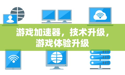 游戏加速器，技术升级，游戏体验升级