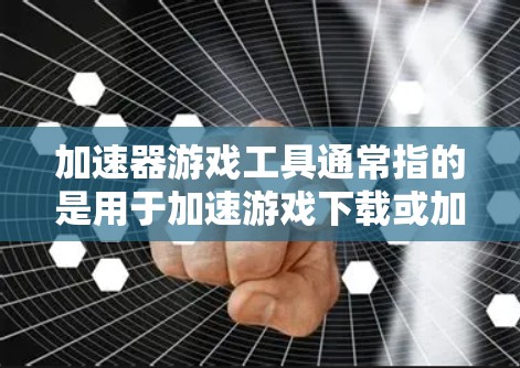 加速器游戏工具通常指的是用于加速游戏下载或加载的工具。这些工具可以帮助玩家更快地完成游戏下载、加载和运行，尤其是在高速网络条件下。以下是一些常见的加速器游戏工具及其功能