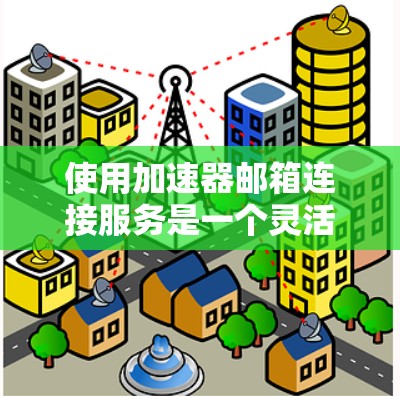 使用加速器邮箱连接服务是一个灵活的加速功能,可以帮助用户更高效地访问网站。以下是使用该服务的详细步骤 使用加速器邮箱连接服务是一个灵活的加速功能,可以帮助用户更高效地访问网站。以下是使用该服务的详细步骤