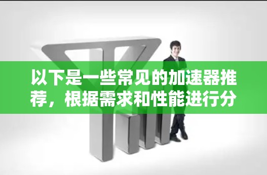 以下是一些常见的加速器推荐，根据需求和性能进行分类