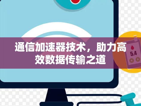 通信加速器技术,助力高效数据传输之道