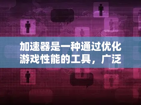 加速器是一种通过优化游戏性能的工具,广泛应用于游戏和视频流应用中。以下是一篇关于加速器的用户指南,帮助用户更好地使用加速器