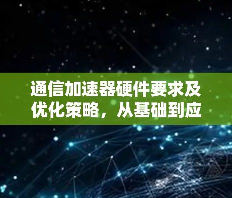 通信加速器硬件要求及优化策略,从基础到应用
