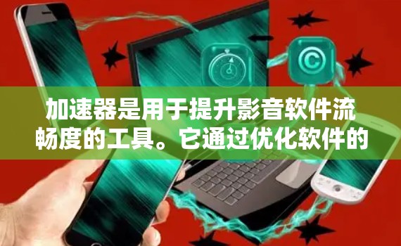 加速器是用于提升影音软件流畅度的工具。它通过优化软件的运行环境,减少软件的资源占用,从而加快软件的运行速度。以下是关于加速器影音优化的常见步骤和建议