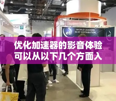优化加速器的影音体验可以从以下几个方面入手