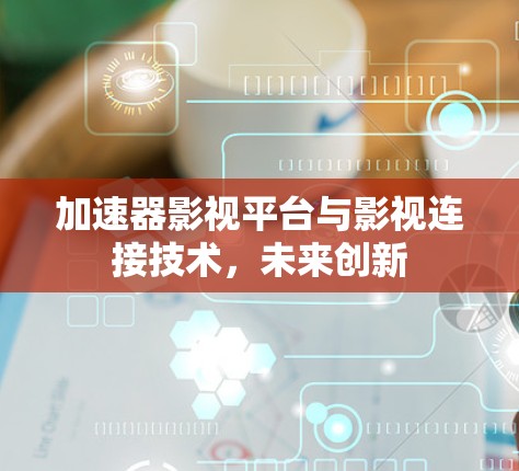 加速器影视平台与影视连接技术,未来创新