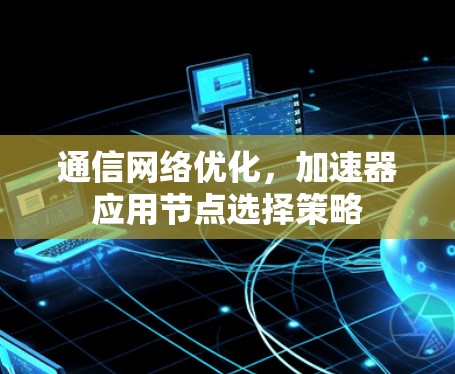 通信网络优化，加速器应用节点选择策略