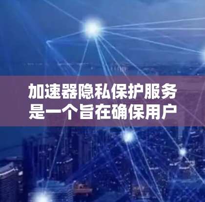 加速器隐私保护服务是一个旨在确保用户数据安全的技术领域，主要涉及多方面的技术手段，如加密通信、多因素认证、身份认证等。以下是对该主题的分步总结和解释