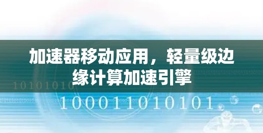 加速器移动应用，轻量级边缘计算加速引擎