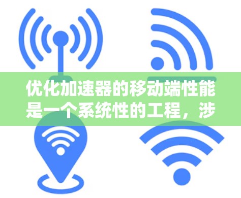 优化加速器的移动端性能是一个系统性的工程，涉及多个方面的优化。以下是一个分步骤的优化方案，帮助您提升加速器的性能
