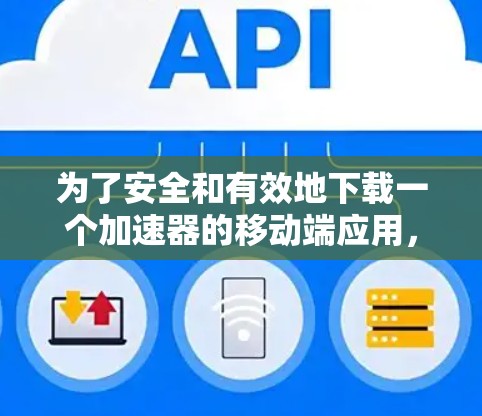 为了安全和有效地下载一个加速器的移动端应用，可以按照以下步骤进行操作