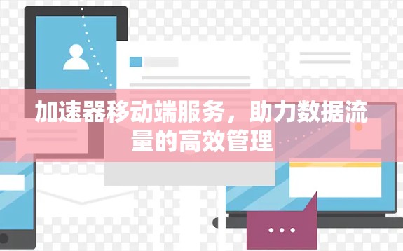 加速器移动端服务，助力数据流量的高效管理