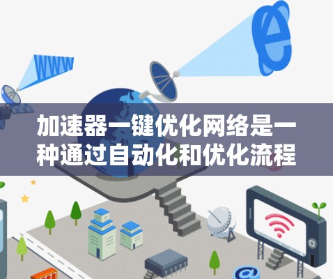 加速器一键优化网络是一种通过自动化和优化流程提升网络性能与效率的工具，结合流量管理、网络优化和防火墙处理等多个方面，旨在提高网络运行速度和资源利用。以下是对这一技术的详细分析