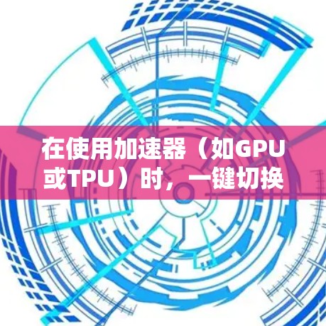 在使用加速器（如GPU或TPU）时，一键切换节点可以通过硬件加速技术来实现。以下是一些可能的方法和建议