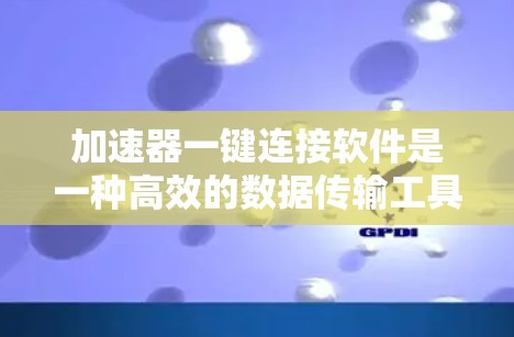 加速器一键连接软件是一种高效的数据传输工具，专为加快数据传输速度而设计，适用于多种数据类型和存储介质。以下是关于加速器一键连接软件的详细说明
