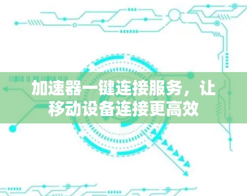 加速器一键连接服务，让移动设备连接更高效