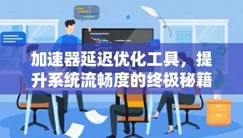 加速器延迟优化工具，提升系统流畅度的终极秘籍