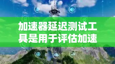 加速器延迟测试工具是用于评估加速器在不同延迟情况下的性能工具，帮助开发者优化加速器的性能。以下是一个清晰的指南