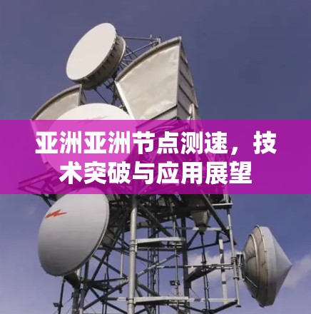亚洲亚洲节点测速，技术突破与应用展望