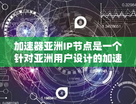 加速器亚洲IP节点是一个针对亚洲用户设计的加速器平台，旨在优化加速器的设置和性能以提升用户体验。以下是对该IP节点的详细总结