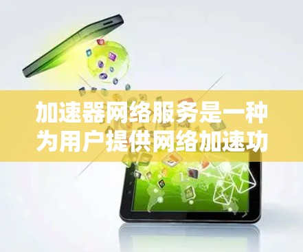 加速器网络服务是一种为用户提供网络加速功能的网络服务提供商，旨在提升下载和访问网络资源的速度。以下是关于加速器网络服务的详细分析