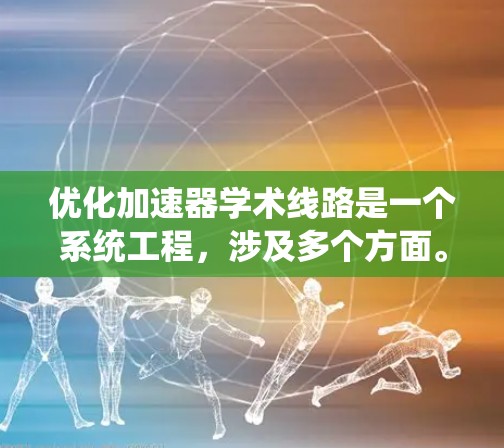 优化加速器学术线路是一个系统工程，涉及多个方面。以下是一个有条理的优化步骤指南