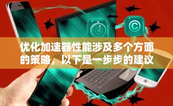 优化加速器性能涉及多个方面的策略，以下是一步步的建议