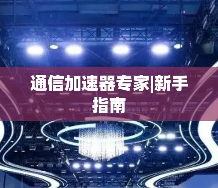 通信加速器专家|新手指南