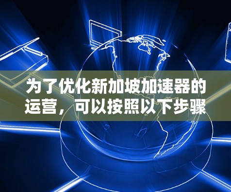 为了优化新加坡加速器的运营，可以按照以下步骤进行