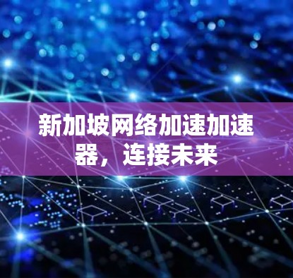 新加坡网络加速加速器，连接未来