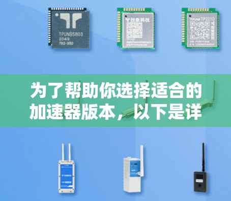 为了帮助你选择适合的加速器版本，以下是详细的分析和建议